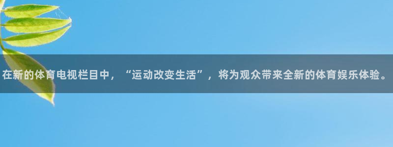 篮球比赛直播在线观看柠檬直播：在新的体育电视栏目中，“运动改变生活”，将为观众带来全新的体育娱乐体验。