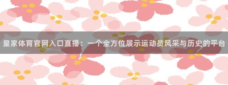 柠檬大秀直播：皇家体育官网入口直播：一个全方位展示运动员风采与历史的平台