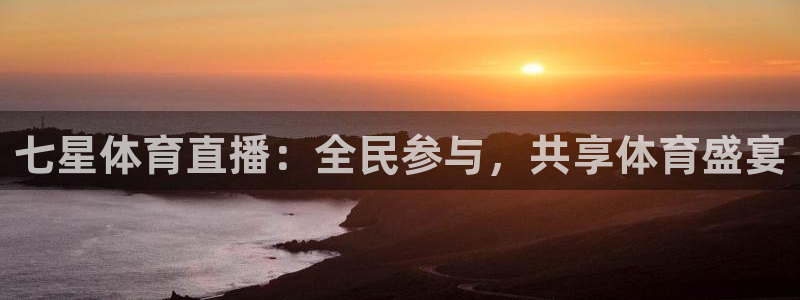 柠檬直播足球免费观看：七星体育直播：全民参与，共享体育盛宴